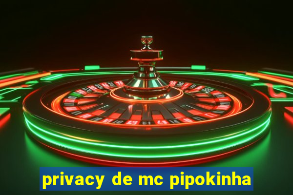 privacy de mc pipokinha